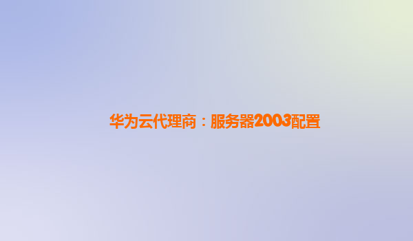 华为云代理商：服务器2003配置