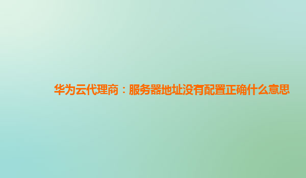 华为云代理商：服务器地址没有配置正确什么意思