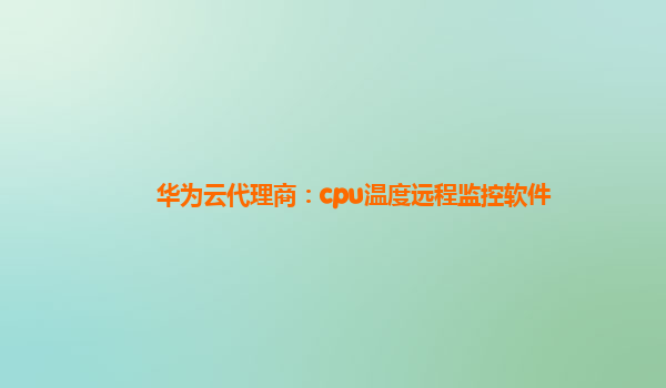 华为云代理商：cpu温度远程监控软件