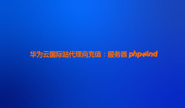 华为云国际站代理商充值：服务器 phpwind