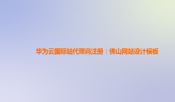 华为云国际站代理商注册：佛山网站设计模板