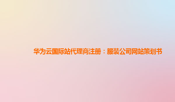 华为云国际站代理商注册：服装公司网站策划书