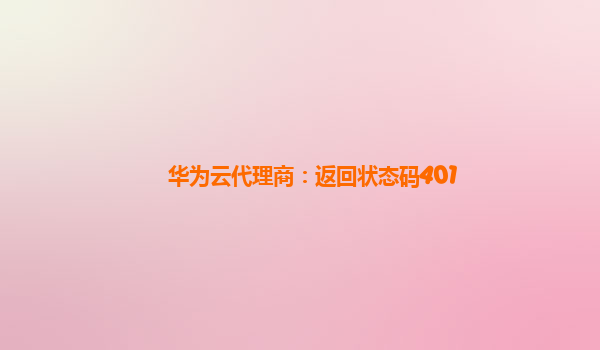 华为云代理商：返回状态码401