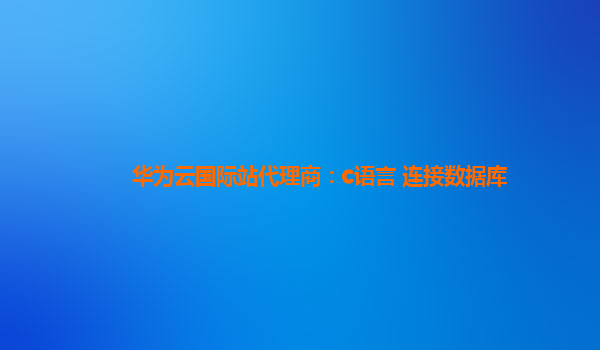 华为云国际站代理商：c语言 连接数据库