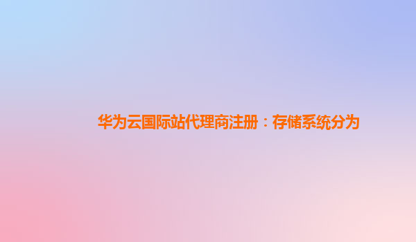 华为云国际站代理商注册：存储系统分为