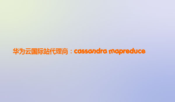 华为云国际站代理商：cassandra mapreduce