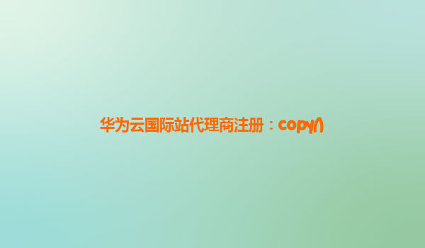 华为云国际站代理商注册：copy()