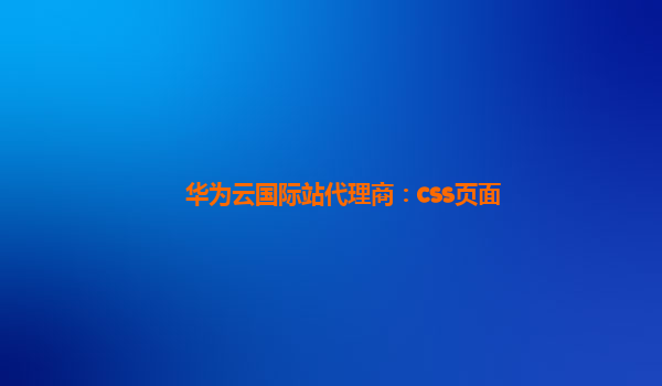 华为云国际站代理商：css页面