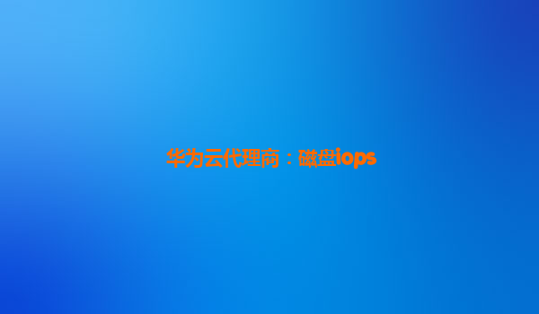 华为云代理商：磁盘iops