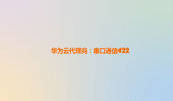 华为云代理商：串口通信422