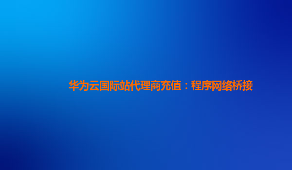 华为云国际站代理商充值：程序网络桥接