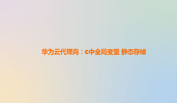 华为云代理商：c中全局变量 静态存储