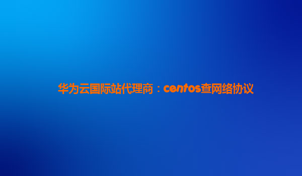 华为云国际站代理商：centos查网络协议