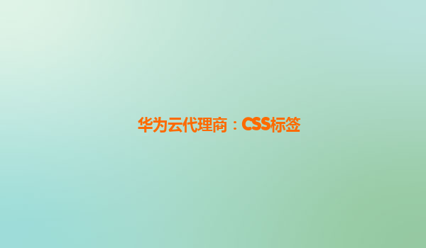 华为云代理商：CSS标签