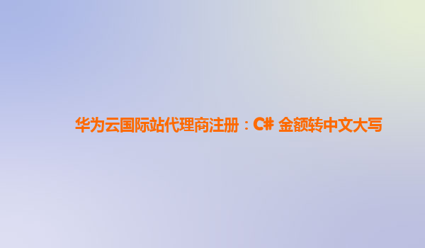 华为云国际站代理商注册：C# 金额转中文大写