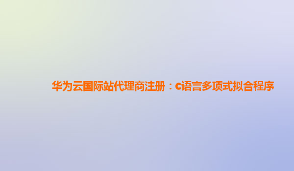 华为云国际站代理商注册：c语言多项式拟合程序