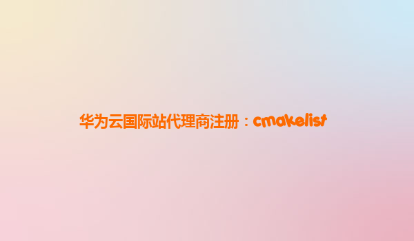 华为云国际站代理商注册：cmakelist