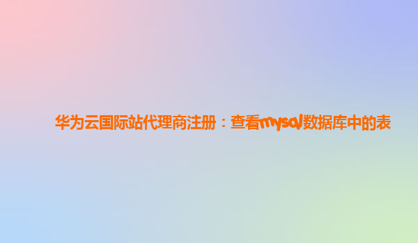 华为云国际站代理商注册：查看mysql数据库中的表