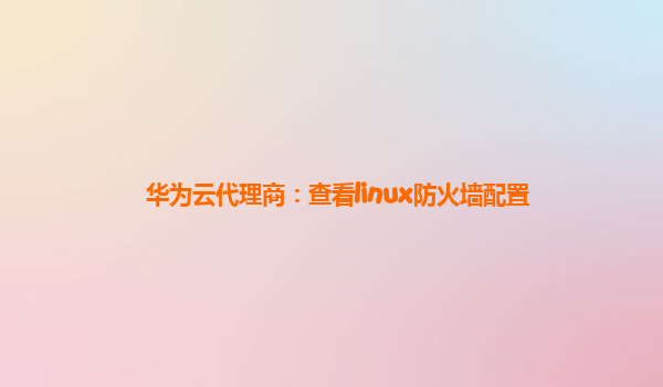 华为云代理商：查看linux防火墙配置