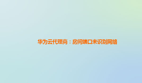 华为云代理商：房间端口未识别网络