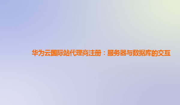 华为云国际站代理商注册：服务器与数据库的交互