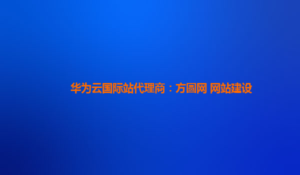 华为云国际站代理商：方圆网 网站建设