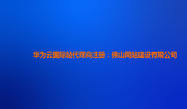 华为云国际站代理商注册：佛山网站建设有限公司