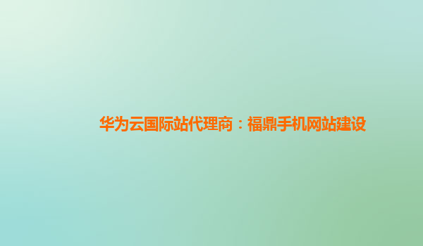 华为云国际站代理商：福鼎手机网站建设