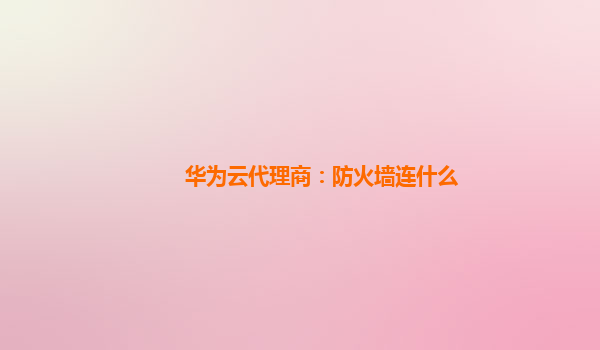 华为云代理商：防火墙连什么