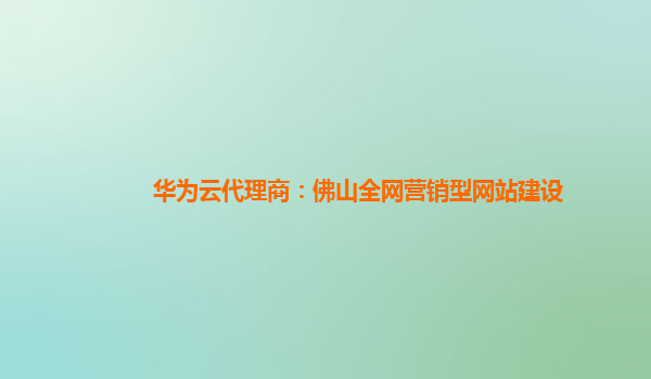 华为云代理商：佛山全网营销型网站建设