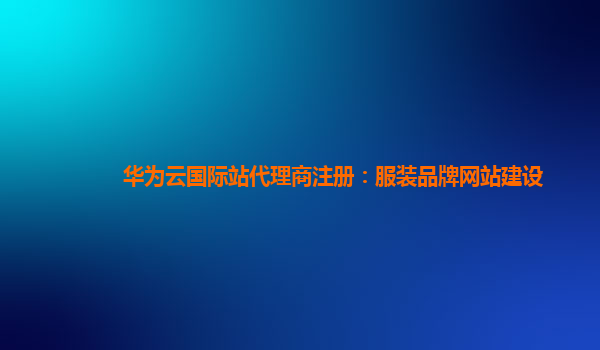 华为云国际站代理商注册：服装品牌网站建设