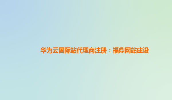 华为云国际站代理商注册：福鼎网站建设