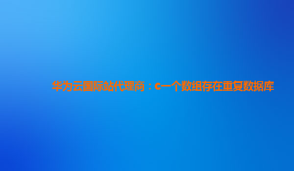 华为云国际站代理商：c一个数组存在重复数据库