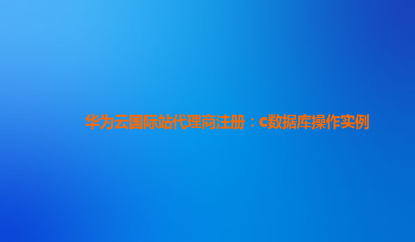 华为云国际站代理商注册：c数据库操作实例