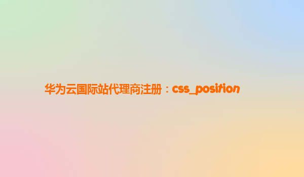 华为云国际站代理商注册：css_position