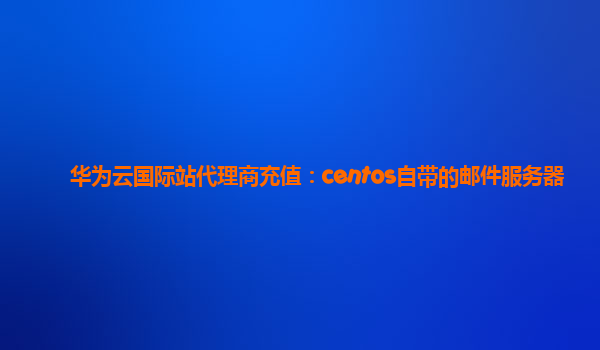 华为云国际站代理商充值：centos自带的邮件服务器