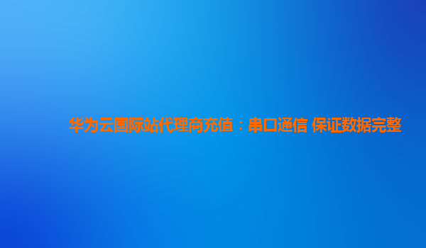 华为云国际站代理商充值：串口通信 保证数据完整