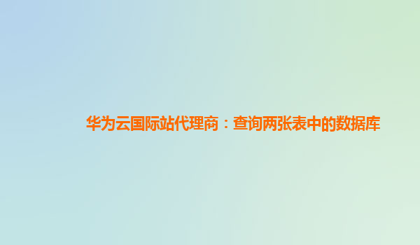 华为云国际站代理商：查询两张表中的数据库