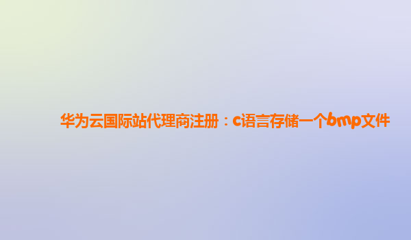 华为云国际站代理商注册：c语言存储一个bmp文件