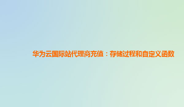 华为云国际站代理商充值：存储过程和自定义函数