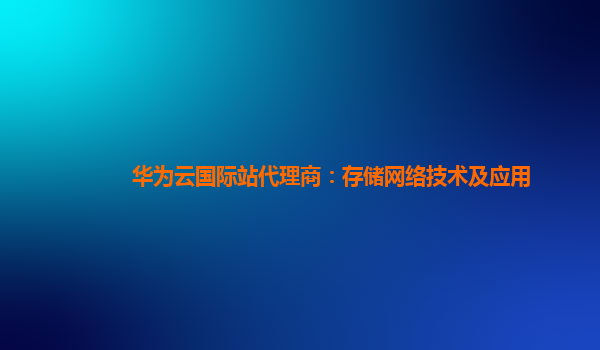 华为云国际站代理商：存储网络技术及应用