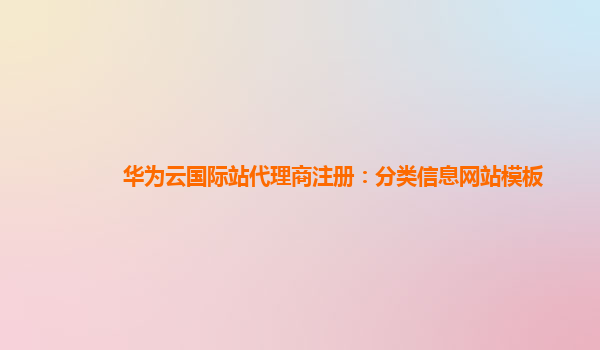 华为云国际站代理商注册：分类信息网站模板