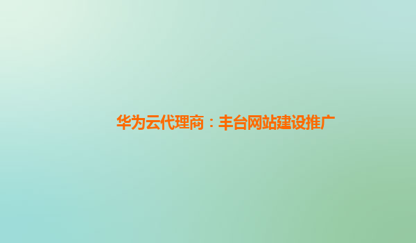 华为云代理商：丰台网站建设推广