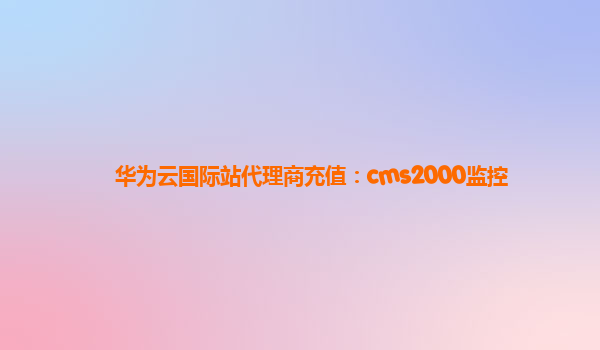 华为云国际站代理商充值：cms2000监控