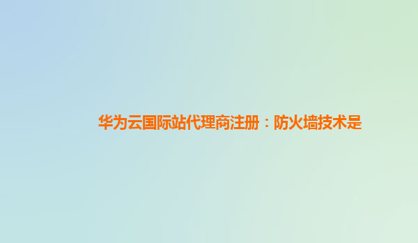 华为云国际站代理商注册：防火墙技术是