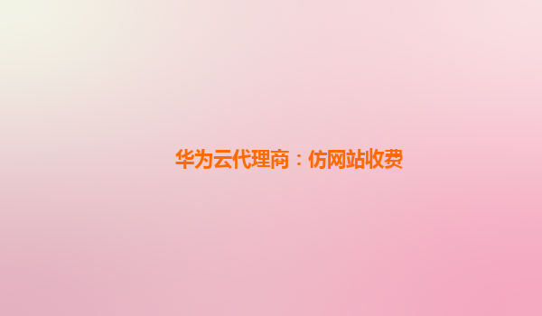 华为云代理商：仿网站收费