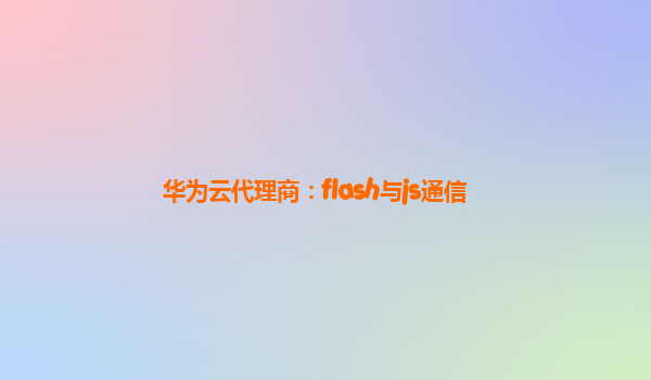 华为云代理商：flash与js通信