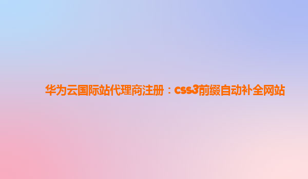 华为云国际站代理商注册：css3前缀自动补全网站