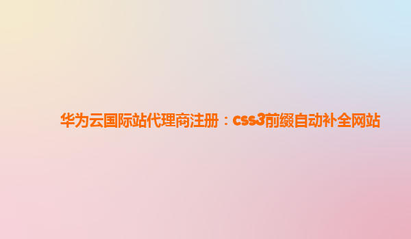 华为云国际站代理商注册：css3前缀自动补全网站