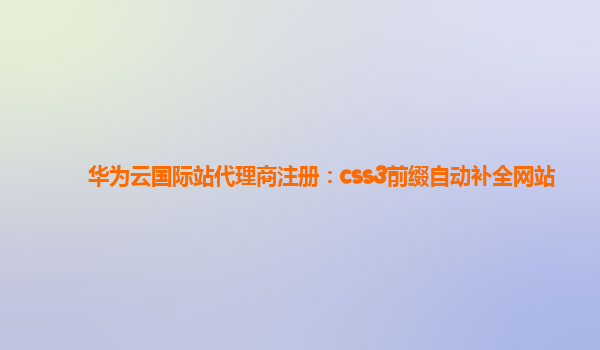 华为云国际站代理商注册：css3前缀自动补全网站